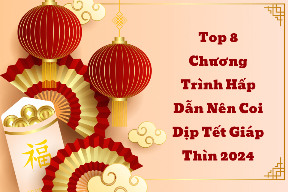 Top 8 Chương Trình Hấp Dẫn Nên Coi Dịp Tết Giáp Thìn 2024 Top 8 Chương Trình Hấp Dẫn Nên Coi Dịp Tết Giáp Thìn 2024