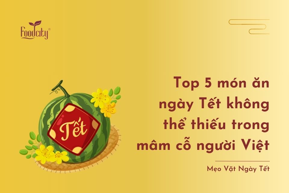 Top 5+ món ăn ngày Tết không thể thiếu trong mâm cỗ người Việt Top 5+ món ăn ngày Tết không thể thiếu trong mâm cỗ người Việt
