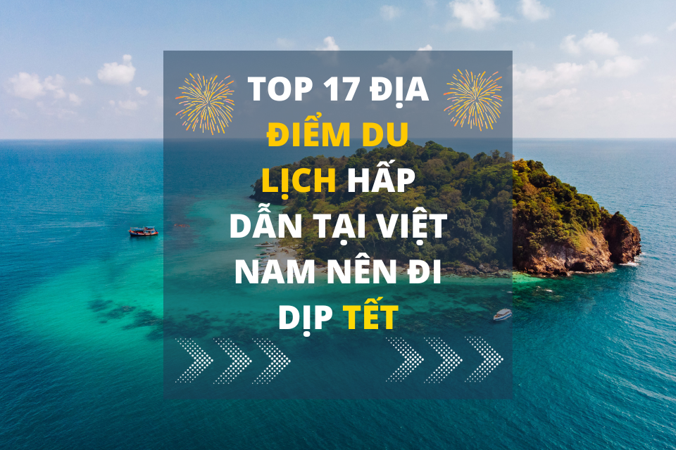 Top 17 Địa Điểm Du Lịch Hấp Dẫn Tại Việt Nam Nên Đi Dịp Tết Top 17 Địa Điểm Du Lịch Hấp Dẫn Tại Việt Nam Nên Đi Dịp Tết