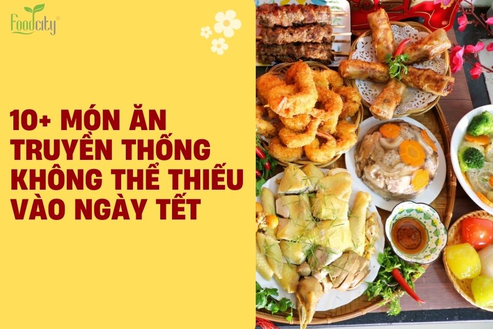 10+ Món Ăn Truyền Thống Không Thể Thiếu Vào Ngày Tết 10+ Món Ăn Truyền Thống Không Thể Thiếu Vào Ngày Tết
