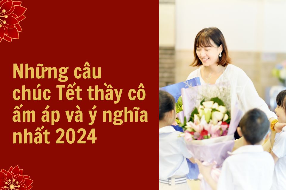 Những câu chúc Tết thầy cô ấm áp và ý nghĩa nhất 2024 Những câu chúc Tết thầy cô ấm áp và ý nghĩa nhất 2024