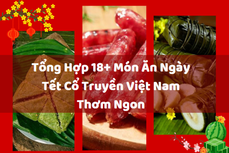 Tổng Hợp 18+ Món Ăn Ngày Tết Cổ Truyền Việt Nam Thơm Ngon Tổng Hợp 18+ Món Ăn Ngày Tết Cổ Truyền Việt Nam Thơm Ngon