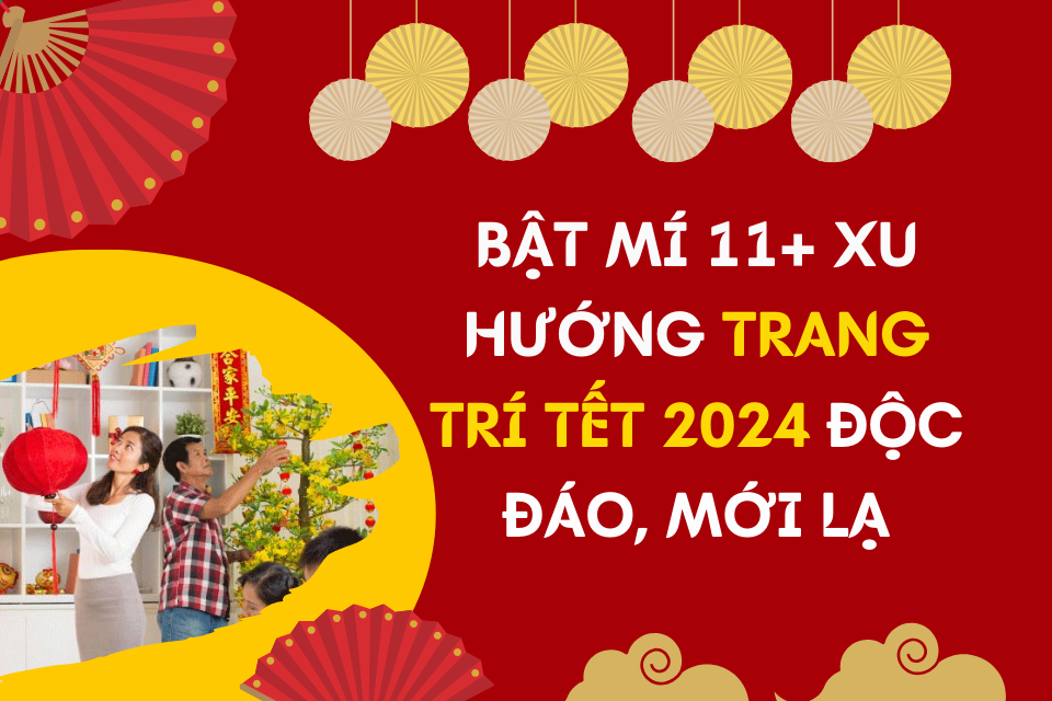 Bật Mí 11+ Xu Hướng Trang Trí Tết 2024 Độc Đáo, Mới Lạ