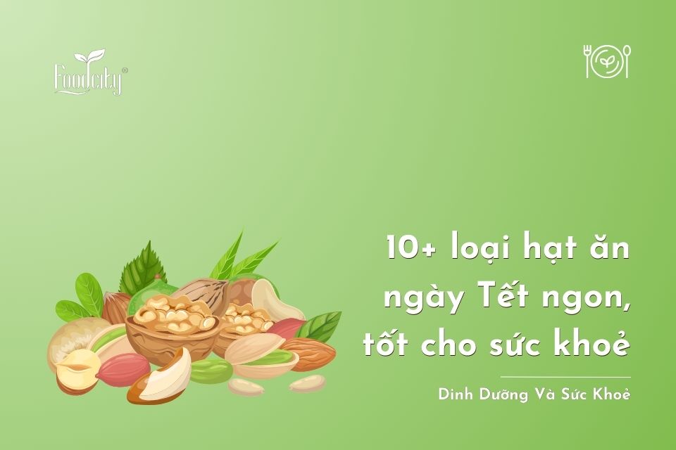 10+ loại hạt ăn ngày Tết ngon, tốt cho sức khỏe 10+ loại hạt ăn ngày Tết ngon, tốt cho sức khỏe