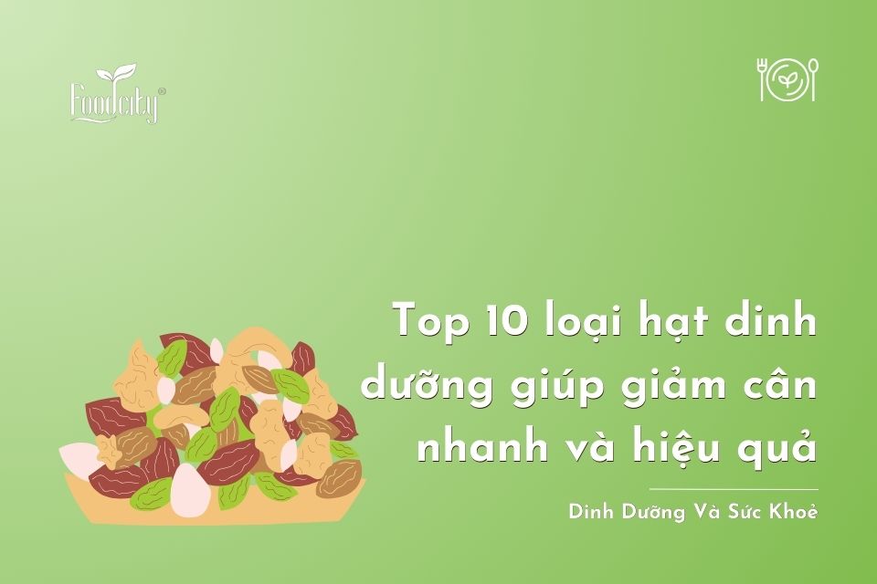Top 10 loại hạt dinh dưỡng giúp giảm cân nhanh và hiệu quả Top 10 loại hạt dinh dưỡng giúp giảm cân nhanh và hiệu quả