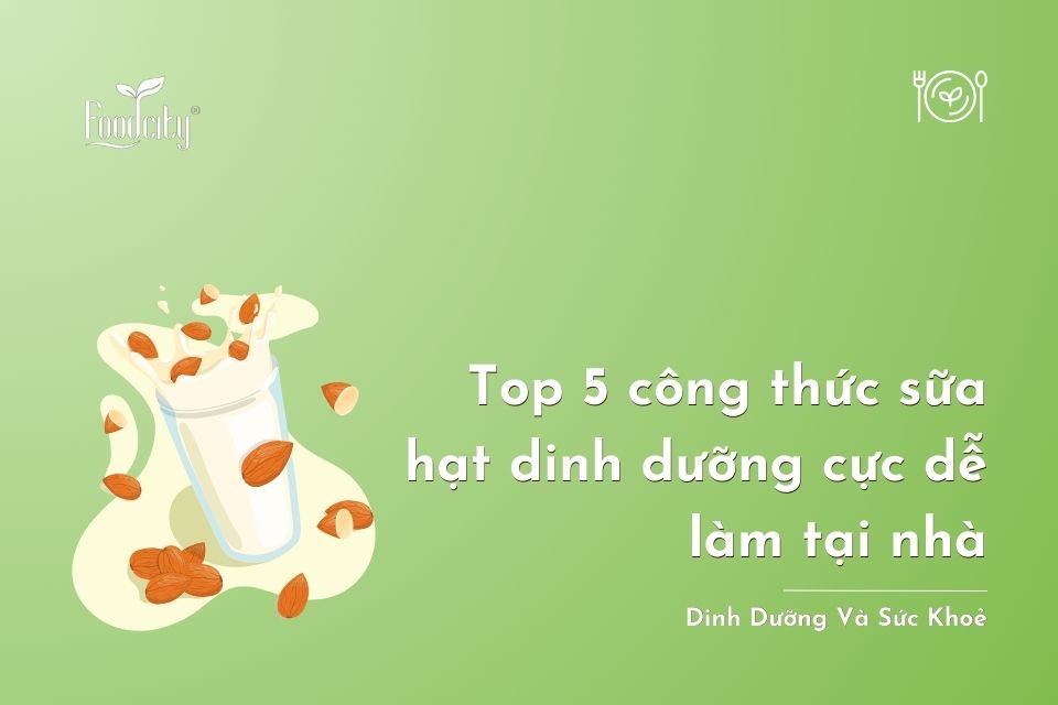 Top 5 công thức sữa hạt dinh dưỡng cực dễ làm tại nhà