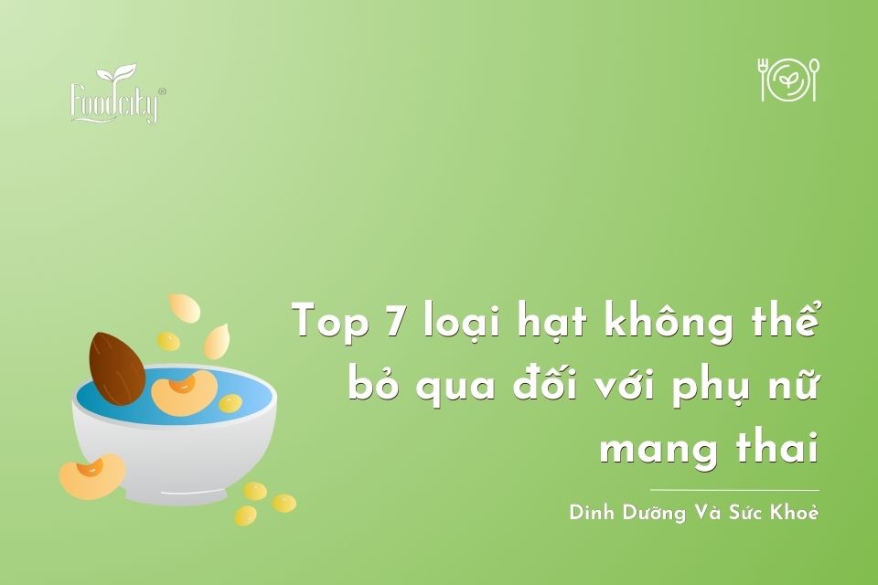 TOP 7 LOẠI HẠT KHÔNG THỂ BỎ QUA ĐỐI VỚI PHỤ NỮ MANG THAI TOP 7 LOẠI HẠT KHÔNG THỂ BỎ QUA ĐỐI VỚI PHỤ NỮ MANG THAI