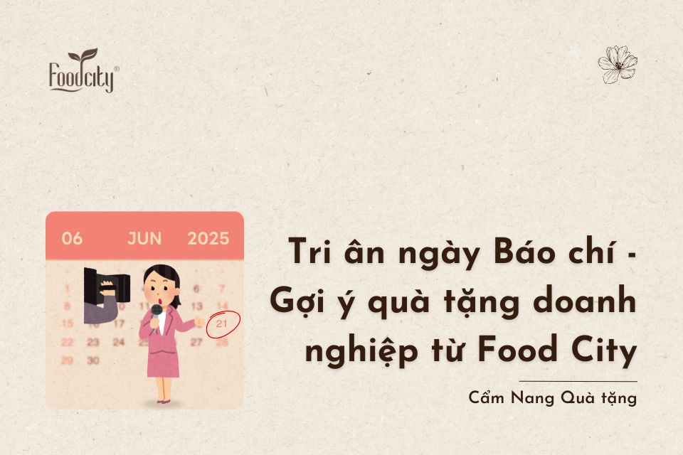 Tri ân ngày báo chí 21/6 - Gợi ý quà tặng doanh nghiệp từ Food City Tri ân ngày báo chí 21/6 - Gợi ý quà tặng doanh nghiệp từ Food City