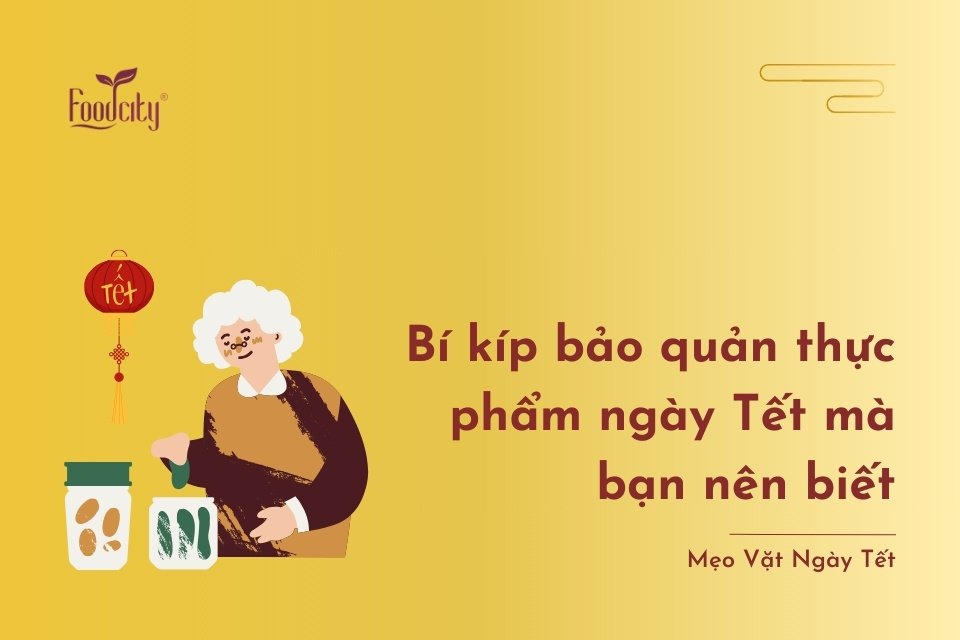 Bí kíp bảo quản thực phẩm ngày Tết mà bạn nên biết