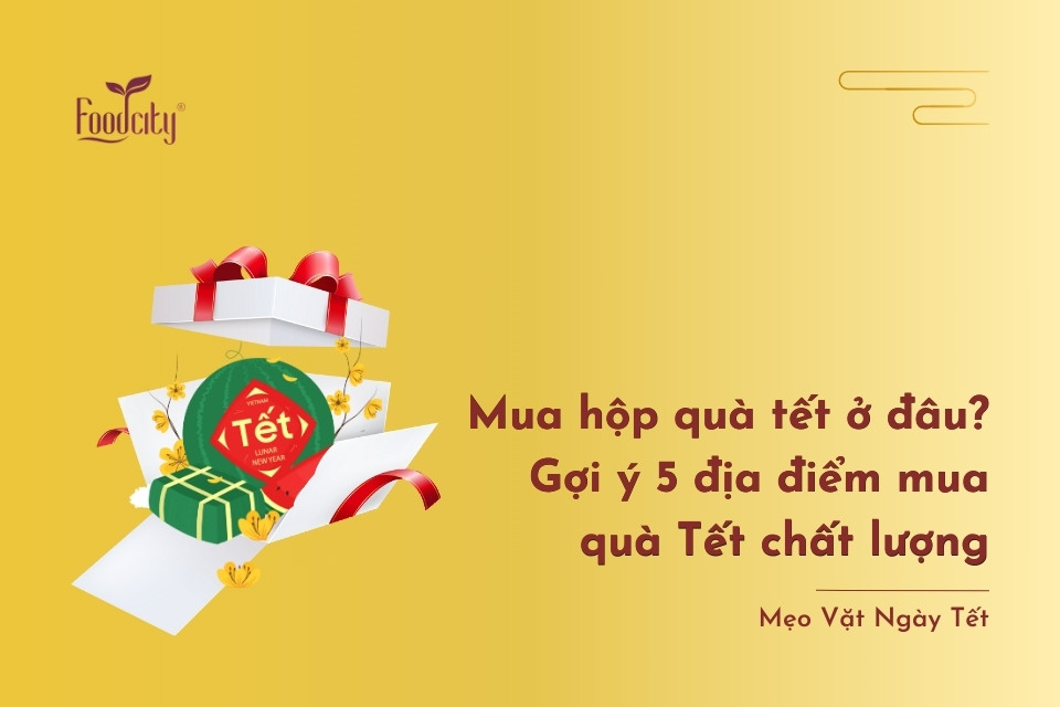 Mua hộp quà tết ở đâu? Gợi ý 5 địa điểm mua quà Tết chất lượng